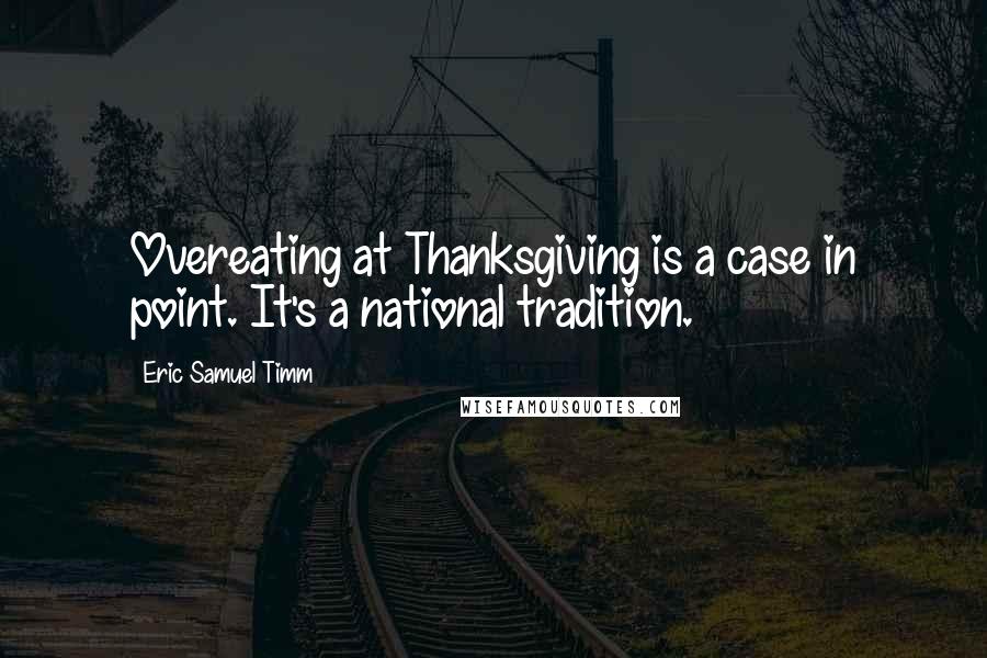 Eric Samuel Timm Quotes: Overeating at Thanksgiving is a case in point. It's a national tradition.