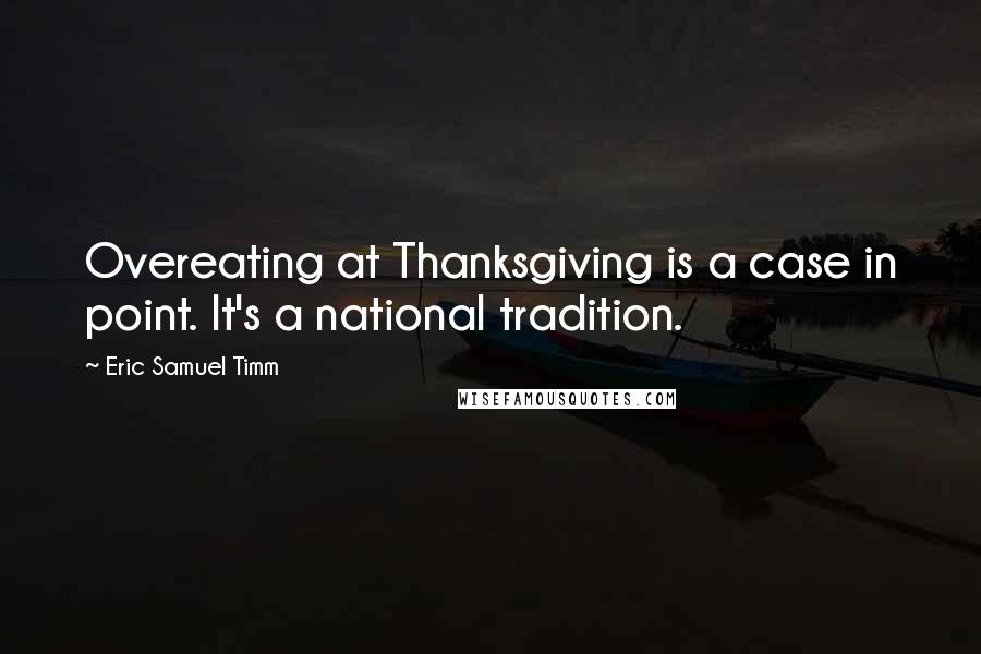 Eric Samuel Timm Quotes: Overeating at Thanksgiving is a case in point. It's a national tradition.