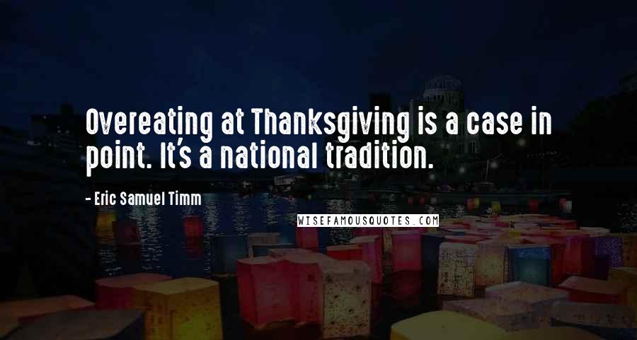 Eric Samuel Timm Quotes: Overeating at Thanksgiving is a case in point. It's a national tradition.