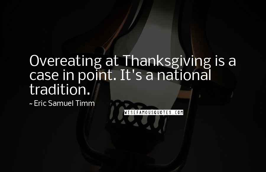 Eric Samuel Timm Quotes: Overeating at Thanksgiving is a case in point. It's a national tradition.