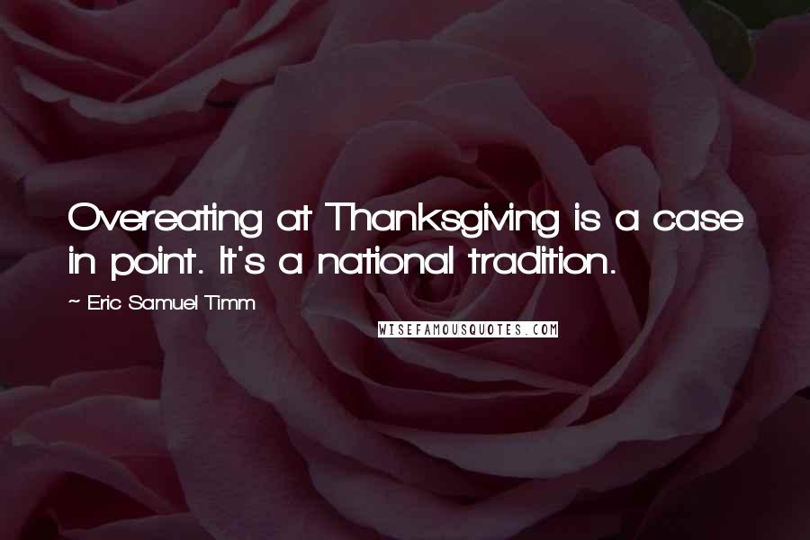 Eric Samuel Timm Quotes: Overeating at Thanksgiving is a case in point. It's a national tradition.