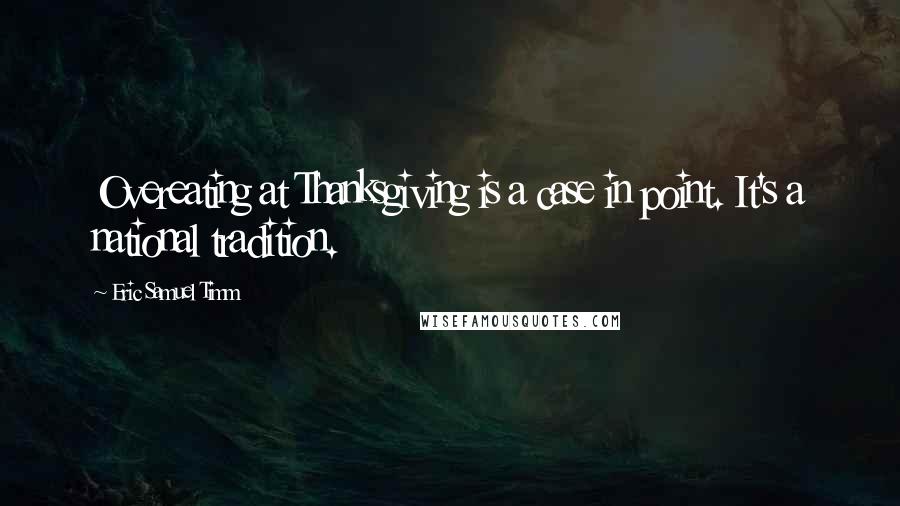 Eric Samuel Timm Quotes: Overeating at Thanksgiving is a case in point. It's a national tradition.