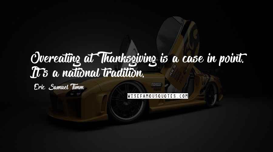 Eric Samuel Timm Quotes: Overeating at Thanksgiving is a case in point. It's a national tradition.