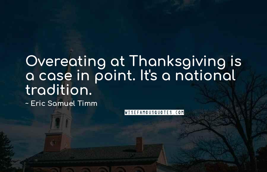 Eric Samuel Timm Quotes: Overeating at Thanksgiving is a case in point. It's a national tradition.