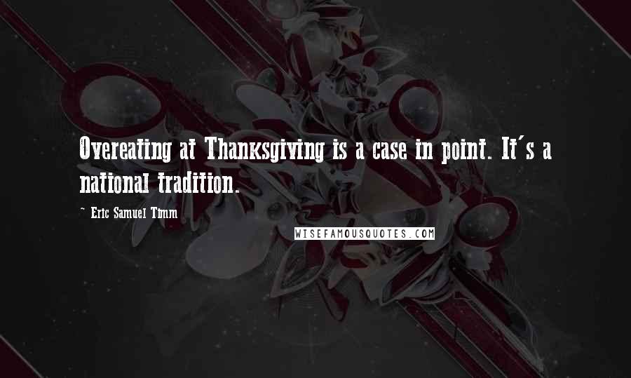 Eric Samuel Timm Quotes: Overeating at Thanksgiving is a case in point. It's a national tradition.
