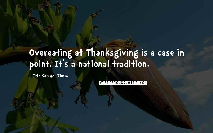 Eric Samuel Timm Quotes: Overeating at Thanksgiving is a case in point. It's a national tradition.