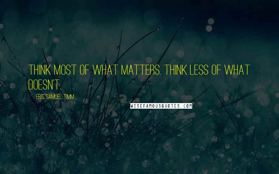 Eric Samuel Timm Quotes: Think most of what matters. Think less of what doesn't.