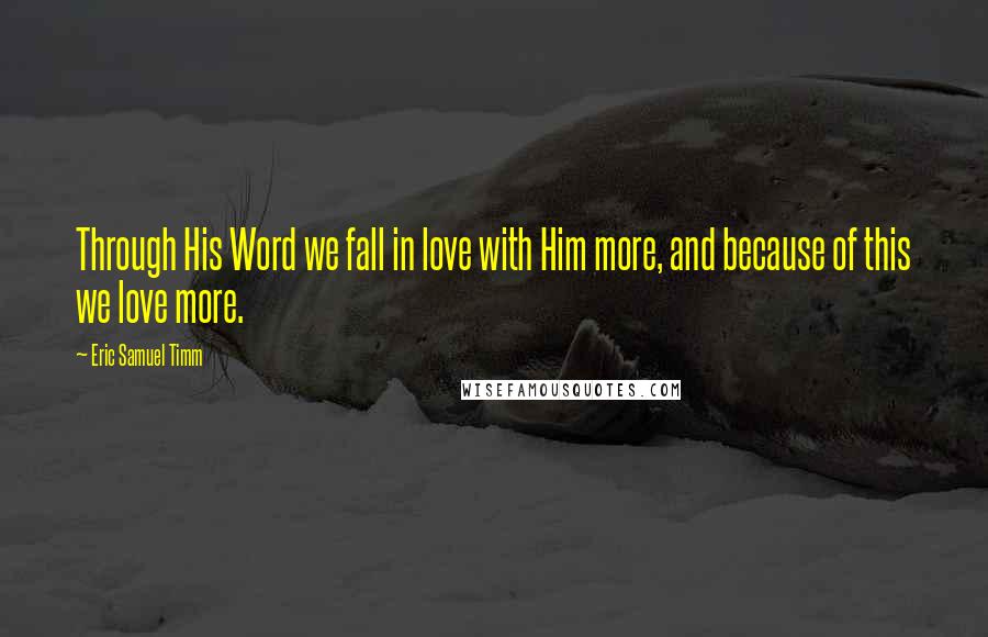 Eric Samuel Timm Quotes: Through His Word we fall in love with Him more, and because of this we love more.