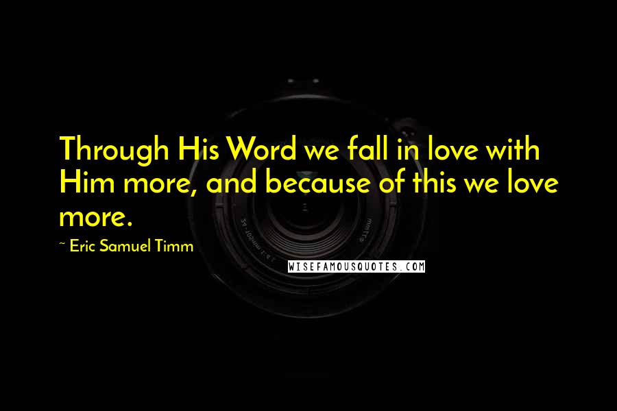 Eric Samuel Timm Quotes: Through His Word we fall in love with Him more, and because of this we love more.