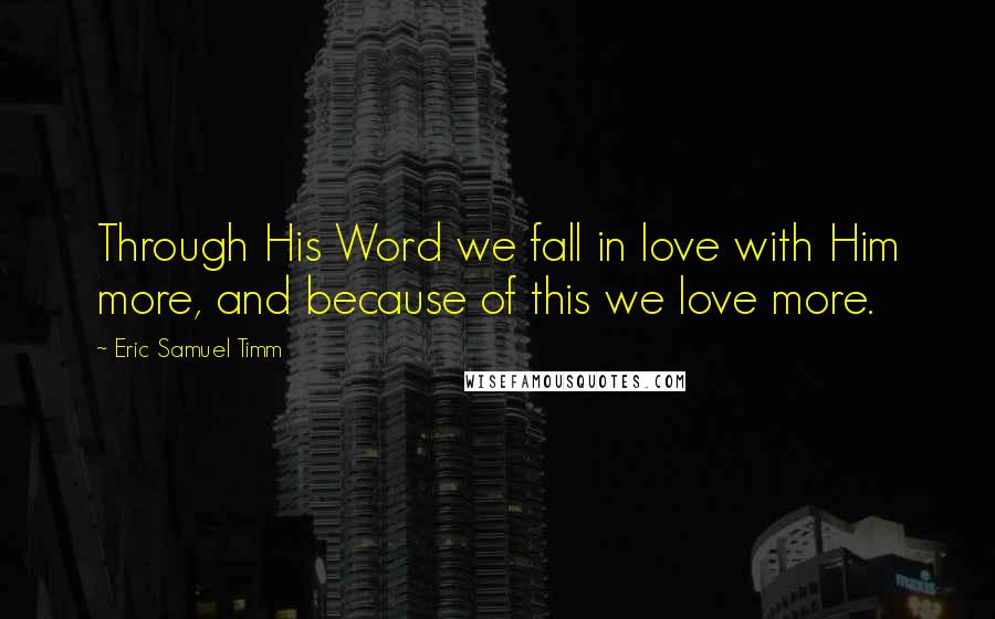 Eric Samuel Timm Quotes: Through His Word we fall in love with Him more, and because of this we love more.