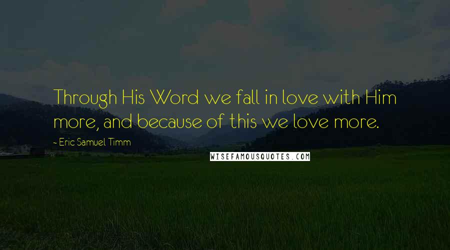 Eric Samuel Timm Quotes: Through His Word we fall in love with Him more, and because of this we love more.