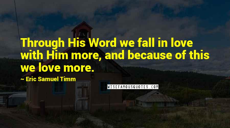 Eric Samuel Timm Quotes: Through His Word we fall in love with Him more, and because of this we love more.