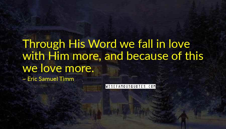 Eric Samuel Timm Quotes: Through His Word we fall in love with Him more, and because of this we love more.