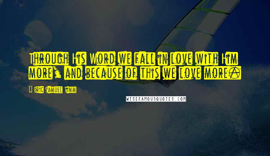 Eric Samuel Timm Quotes: Through His Word we fall in love with Him more, and because of this we love more.