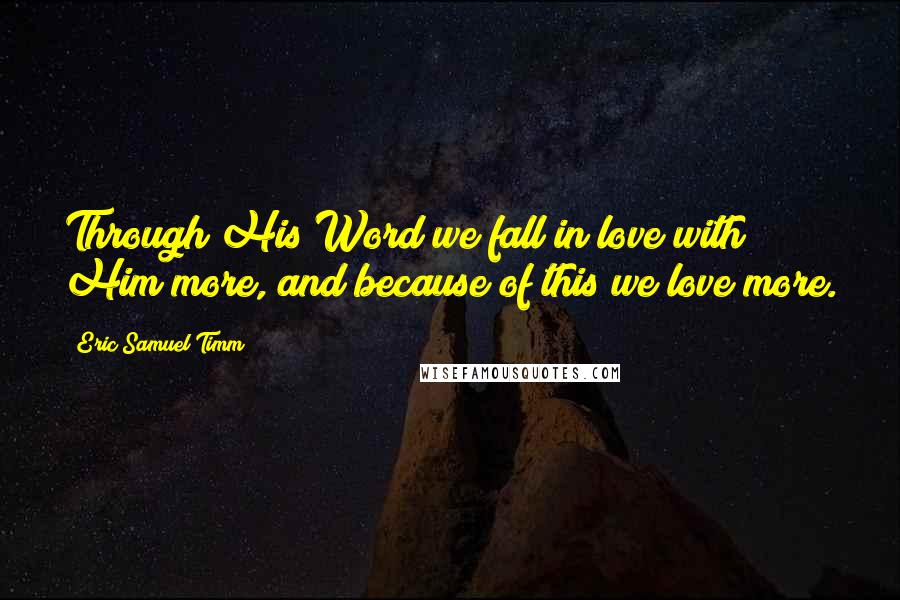 Eric Samuel Timm Quotes: Through His Word we fall in love with Him more, and because of this we love more.