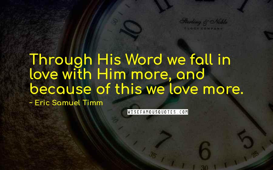 Eric Samuel Timm Quotes: Through His Word we fall in love with Him more, and because of this we love more.