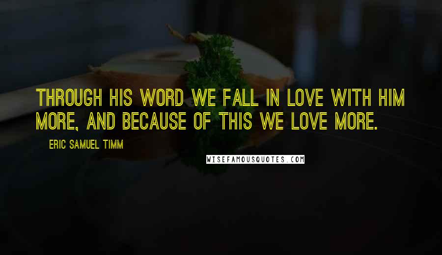 Eric Samuel Timm Quotes: Through His Word we fall in love with Him more, and because of this we love more.
