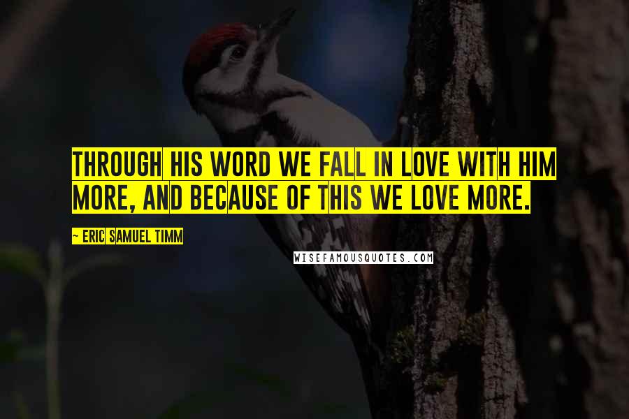 Eric Samuel Timm Quotes: Through His Word we fall in love with Him more, and because of this we love more.