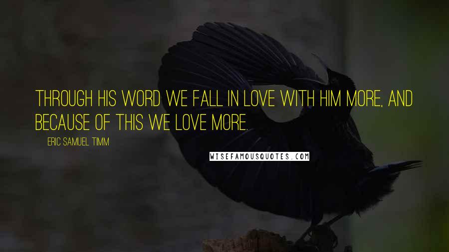 Eric Samuel Timm Quotes: Through His Word we fall in love with Him more, and because of this we love more.
