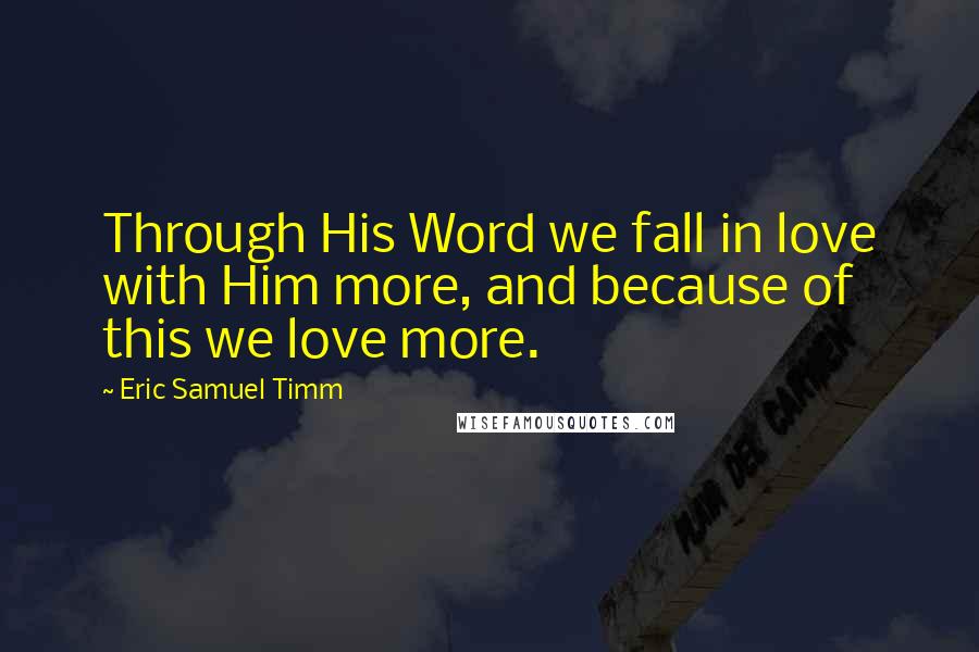 Eric Samuel Timm Quotes: Through His Word we fall in love with Him more, and because of this we love more.