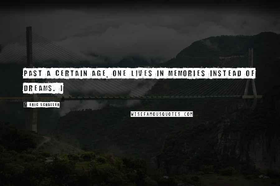 Eric Schaller Quotes: Past a certain age, one lives in memories instead of dreams. I