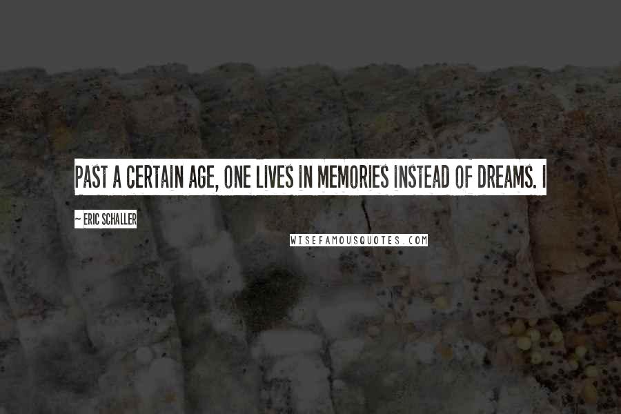 Eric Schaller Quotes: Past a certain age, one lives in memories instead of dreams. I