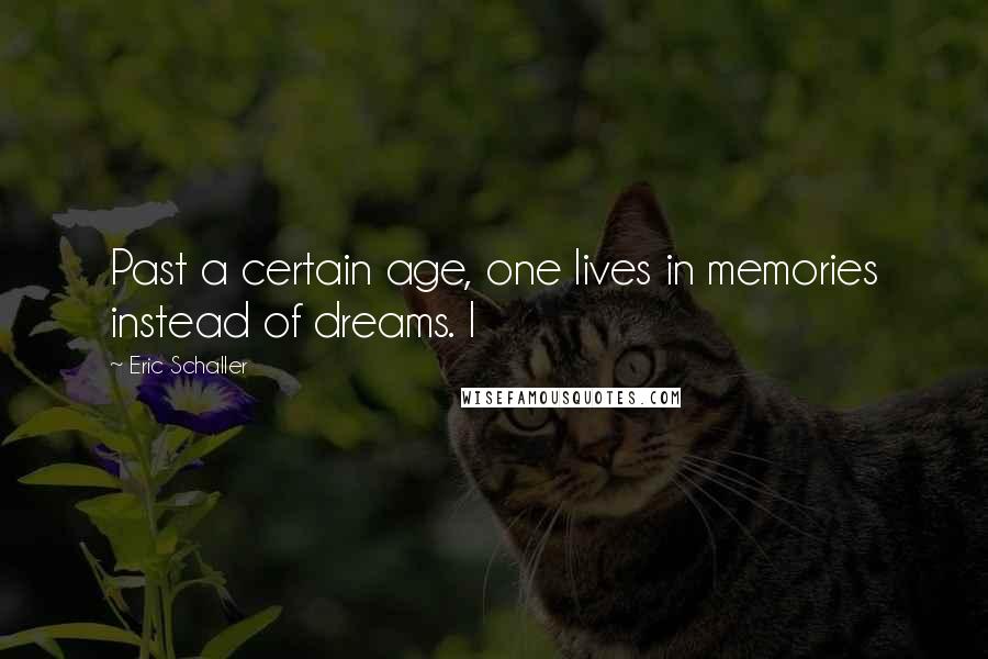 Eric Schaller Quotes: Past a certain age, one lives in memories instead of dreams. I