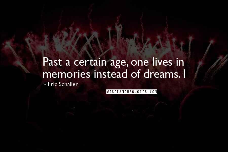 Eric Schaller Quotes: Past a certain age, one lives in memories instead of dreams. I