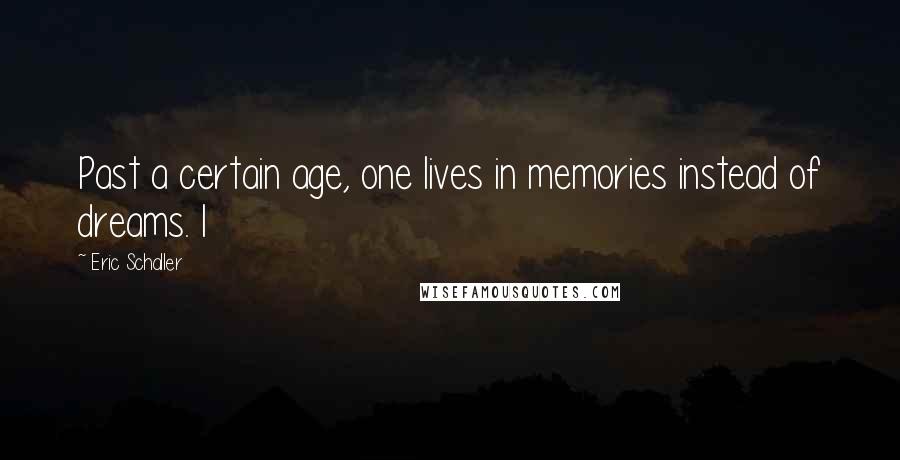 Eric Schaller Quotes: Past a certain age, one lives in memories instead of dreams. I
