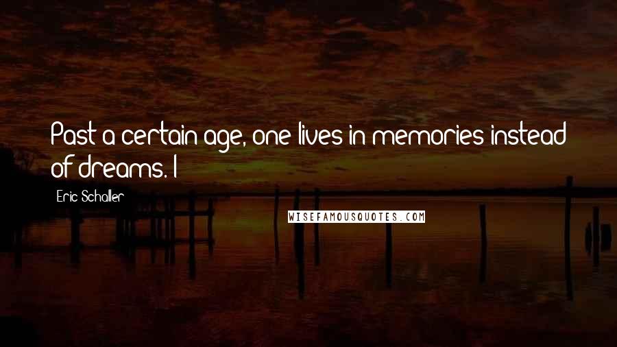 Eric Schaller Quotes: Past a certain age, one lives in memories instead of dreams. I