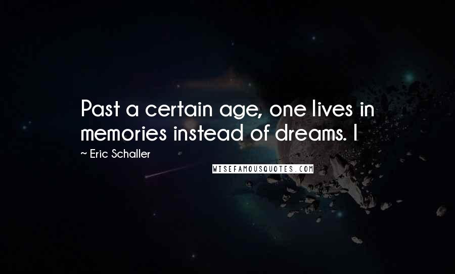 Eric Schaller Quotes: Past a certain age, one lives in memories instead of dreams. I