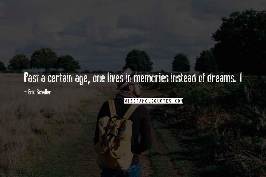 Eric Schaller Quotes: Past a certain age, one lives in memories instead of dreams. I