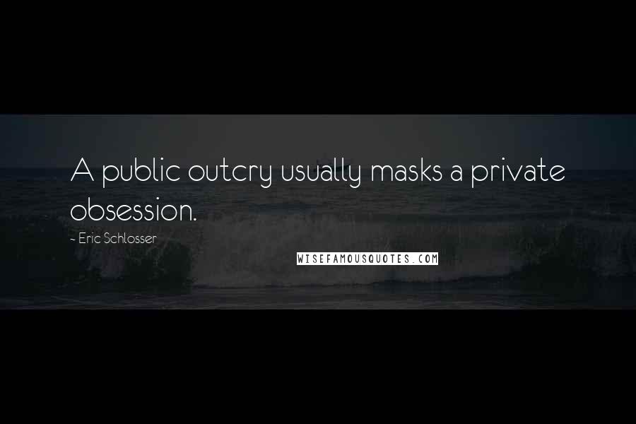 Eric Schlosser Quotes: A public outcry usually masks a private obsession.