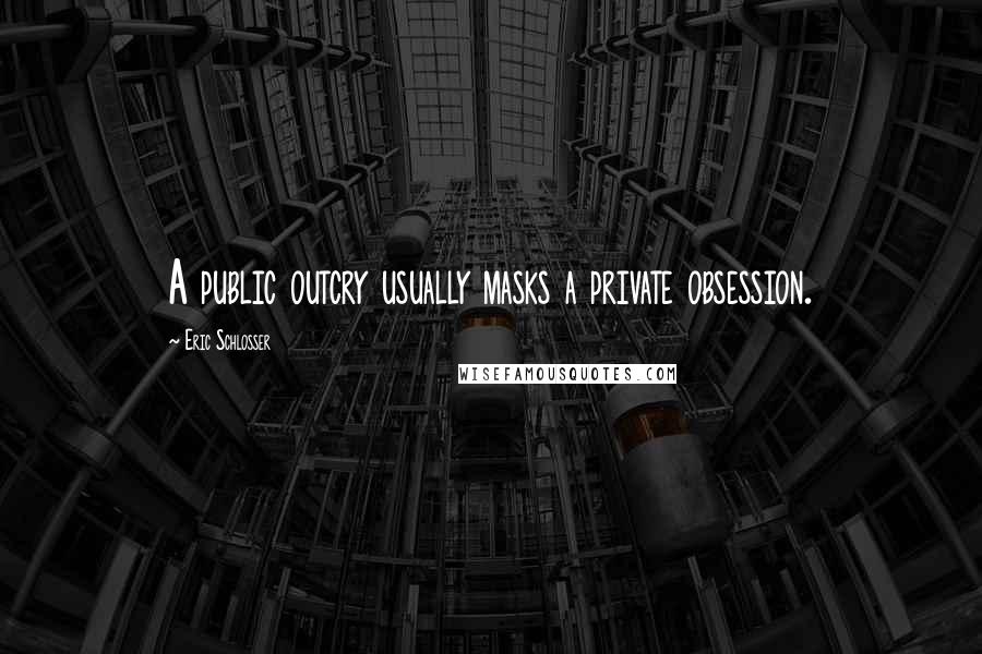 Eric Schlosser Quotes: A public outcry usually masks a private obsession.