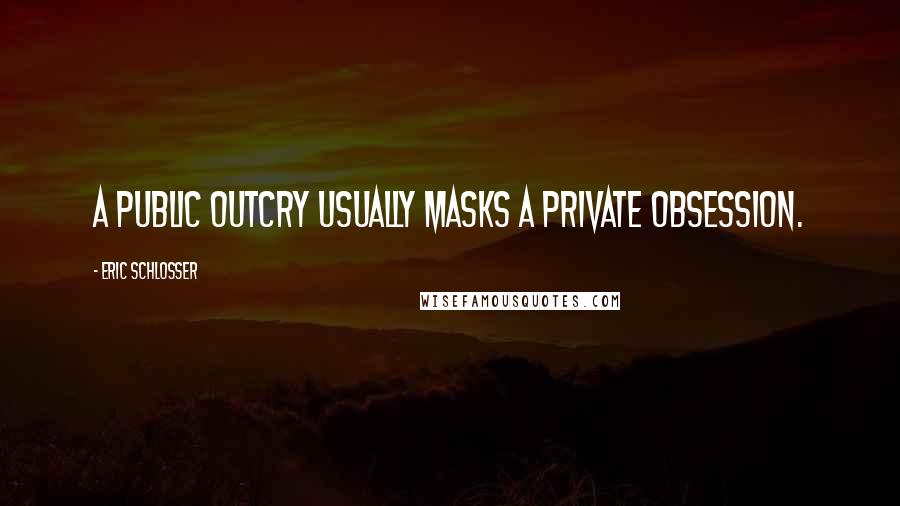 Eric Schlosser Quotes: A public outcry usually masks a private obsession.