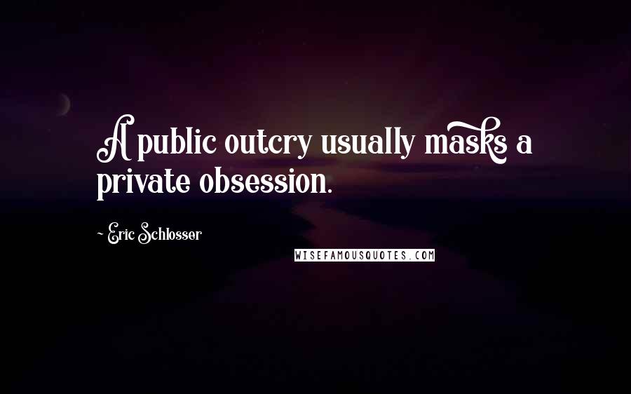 Eric Schlosser Quotes: A public outcry usually masks a private obsession.