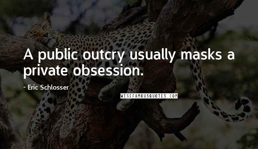 Eric Schlosser Quotes: A public outcry usually masks a private obsession.