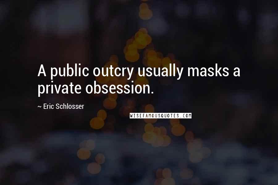 Eric Schlosser Quotes: A public outcry usually masks a private obsession.