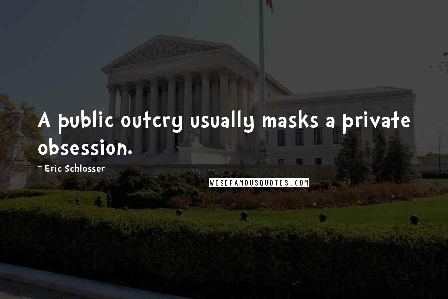 Eric Schlosser Quotes: A public outcry usually masks a private obsession.