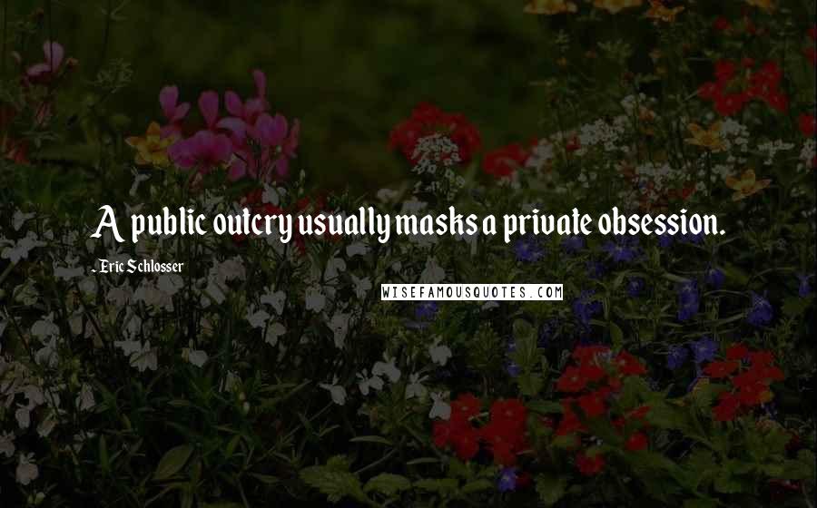 Eric Schlosser Quotes: A public outcry usually masks a private obsession.