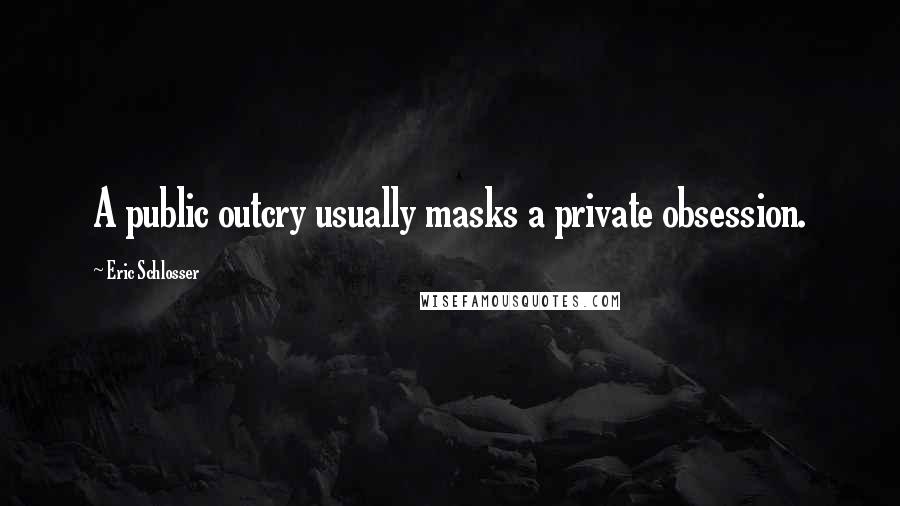 Eric Schlosser Quotes: A public outcry usually masks a private obsession.