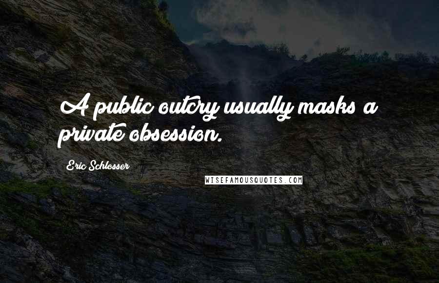 Eric Schlosser Quotes: A public outcry usually masks a private obsession.