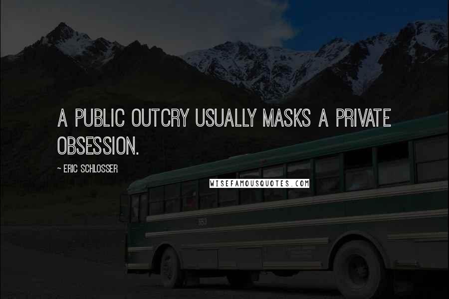 Eric Schlosser Quotes: A public outcry usually masks a private obsession.