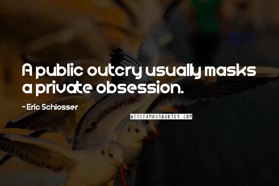 Eric Schlosser Quotes: A public outcry usually masks a private obsession.