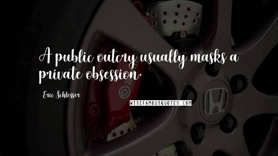 Eric Schlosser Quotes: A public outcry usually masks a private obsession.