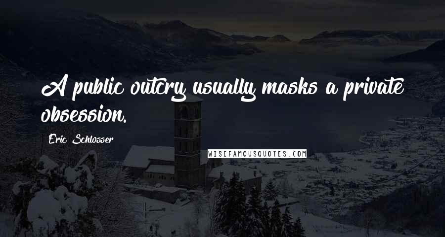 Eric Schlosser Quotes: A public outcry usually masks a private obsession.