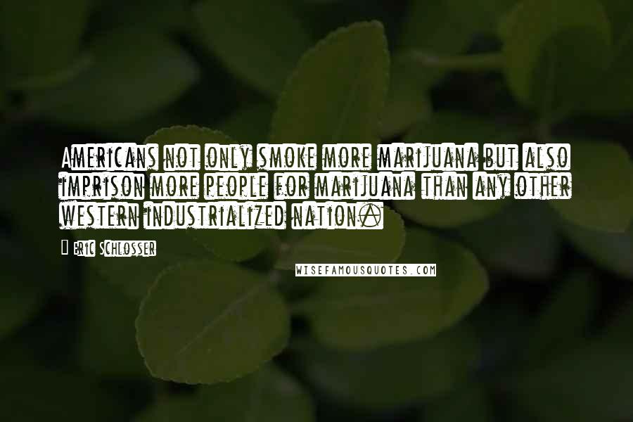 Eric Schlosser Quotes: Americans not only smoke more marijuana but also imprison more people for marijuana than any other western industrialized nation.