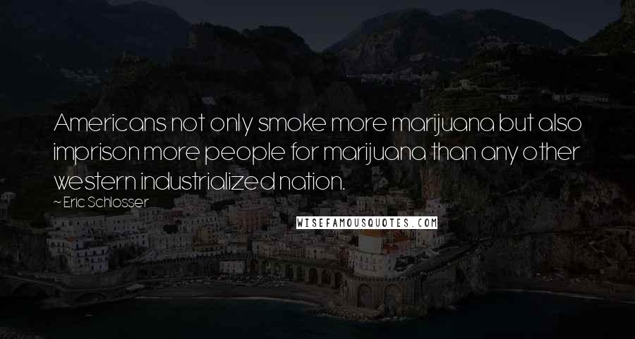 Eric Schlosser Quotes: Americans not only smoke more marijuana but also imprison more people for marijuana than any other western industrialized nation.