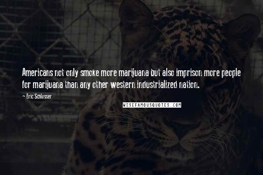 Eric Schlosser Quotes: Americans not only smoke more marijuana but also imprison more people for marijuana than any other western industrialized nation.