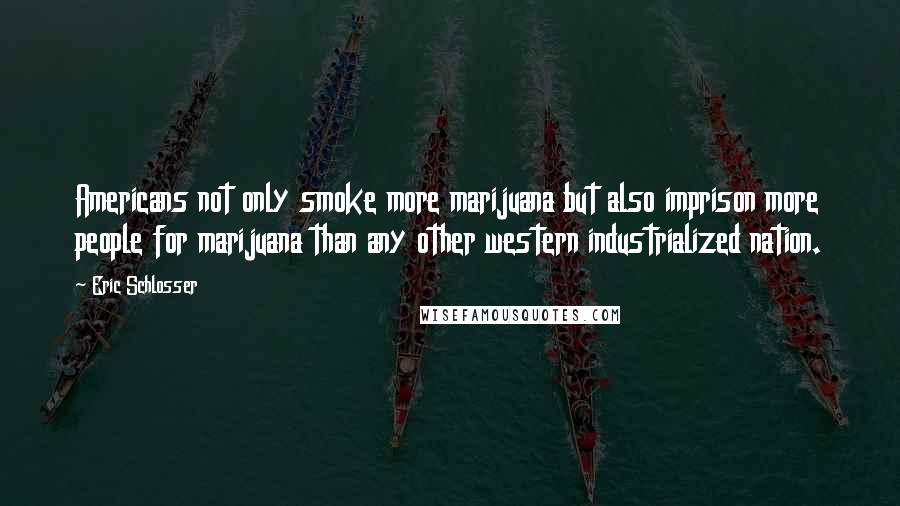 Eric Schlosser Quotes: Americans not only smoke more marijuana but also imprison more people for marijuana than any other western industrialized nation.